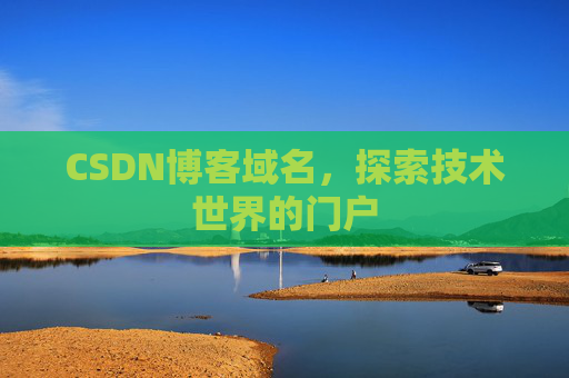 CSDN博客域名,探索技术世界的门户 CSDN博客域名,探索技术世界的门户