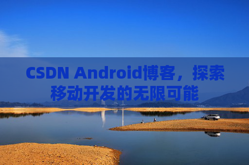 CSDN Android博客，探索移动开发的无限可能